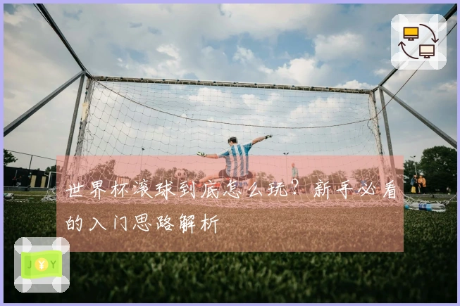 世界杯滚球到底怎么玩？新手必看的入门思路解析