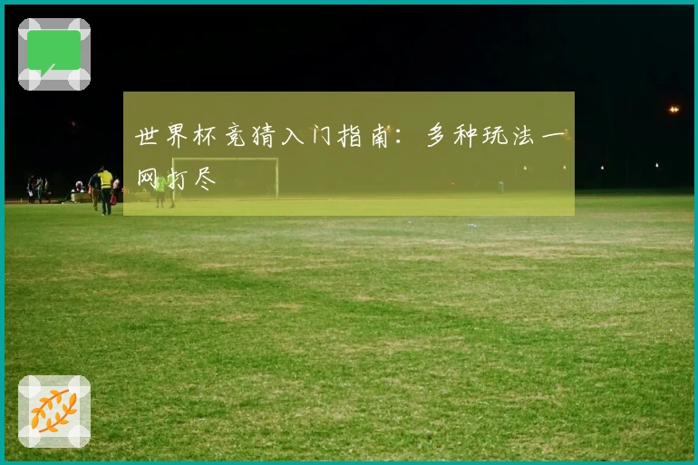 世界杯竞猜入门指南：多种玩法一网打尽