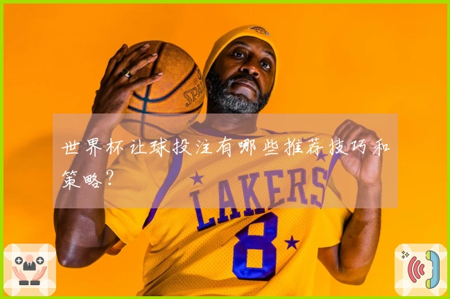 世界杯让球投注有哪些推荐技巧和策略？