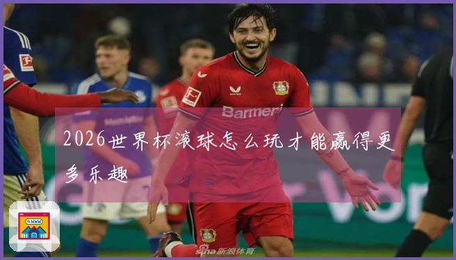 2026世界杯滚球怎么玩才能赢得更多乐趣