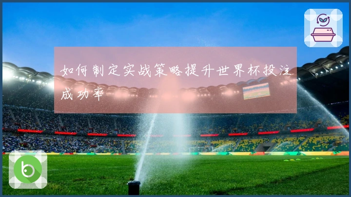如何制定实战策略提升世界杯投注成功率