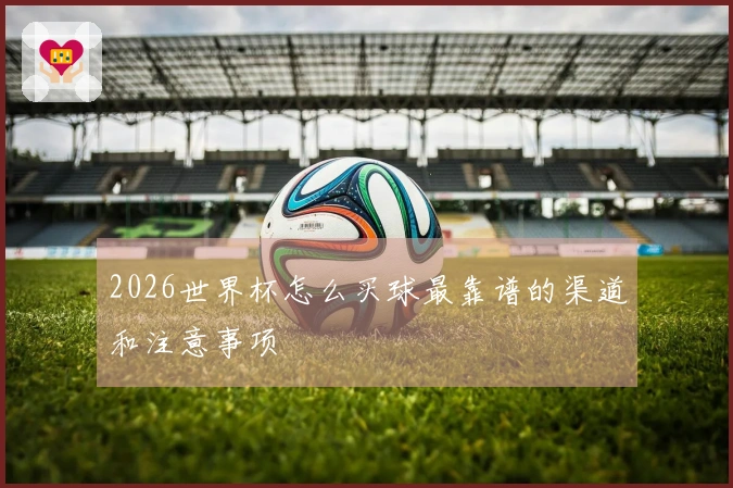 2026世界杯怎么买球最靠谱的渠道和注意事项
