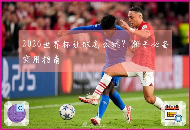 2026世界杯让球怎么玩？新手必备实用指南
