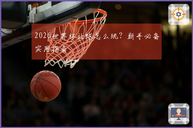 2026世界杯让球怎么玩?新手必备实用指南