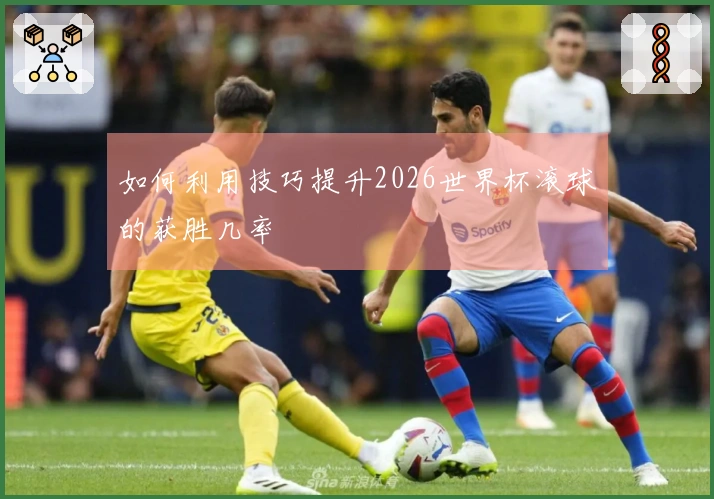 如何利用技巧提升2026世界杯滚球的获胜几率