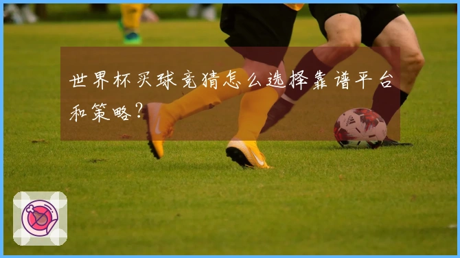 世界杯买球竞猜怎么选择靠谱平台和策略？