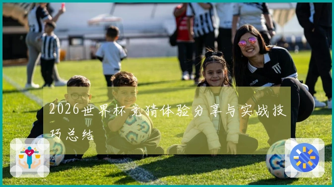 2026世界杯竞猜体验分享与实战技巧总结