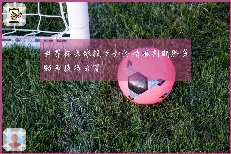 世界杯买球投注如何精准判断胜负赔率技巧分享