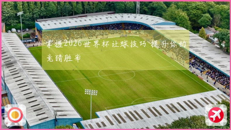 掌握2026世界杯让球技巧 提升你的竞猜胜率