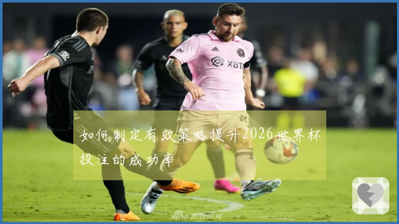 如何制定有效策略提升2026世界杯投注的成功率