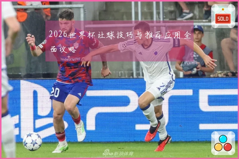 2026世界杯让球技巧与推荐应用全面攻略