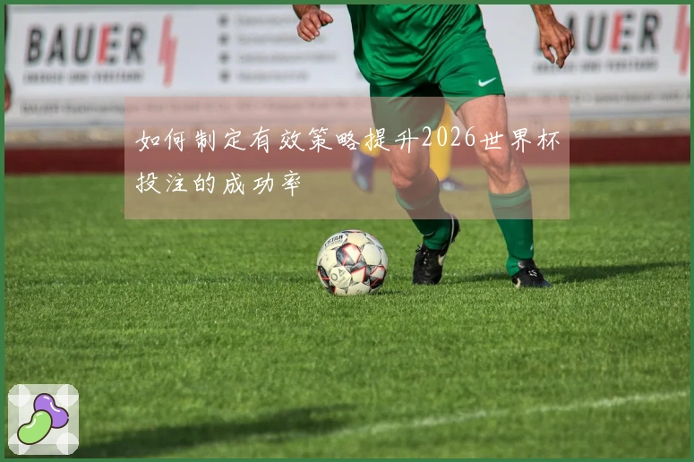 如何制定有效策略提升2026世界杯投注的成功率