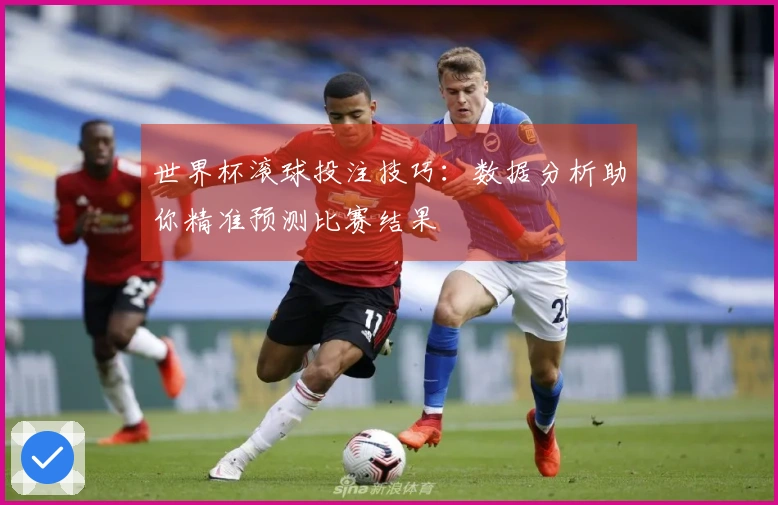 世界杯滚球投注技巧:数据分析助你精准预测比赛结果