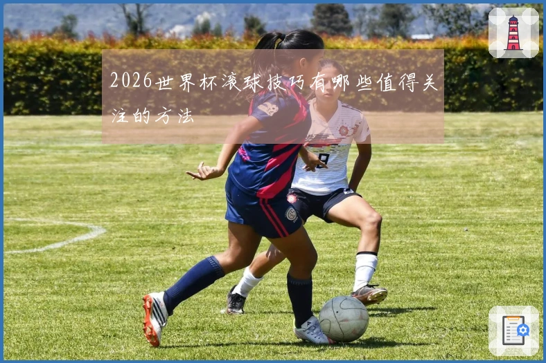 2026世界杯滚球技巧有哪些值得关注的方法