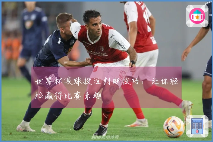 世界杯滚球投注判断技巧，让你轻松赢得比赛乐趣
