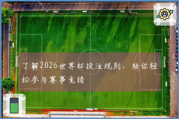 了解2026世界杯投注规则，助你轻松参与赛事竞猜