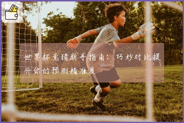 世界杯竞猜新手指南：巧妙对比提升你的预测精准度