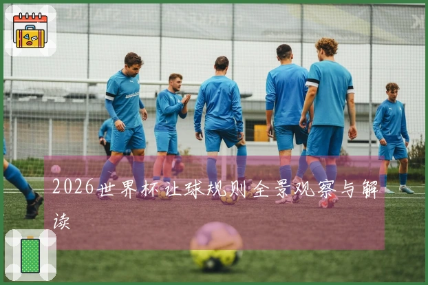 2026世界杯让球规则全景观察与解读