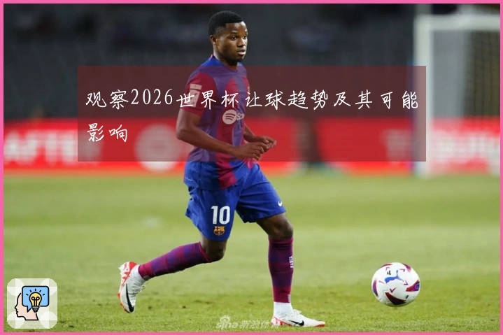 观察2026世界杯让球趋势及其可能影响