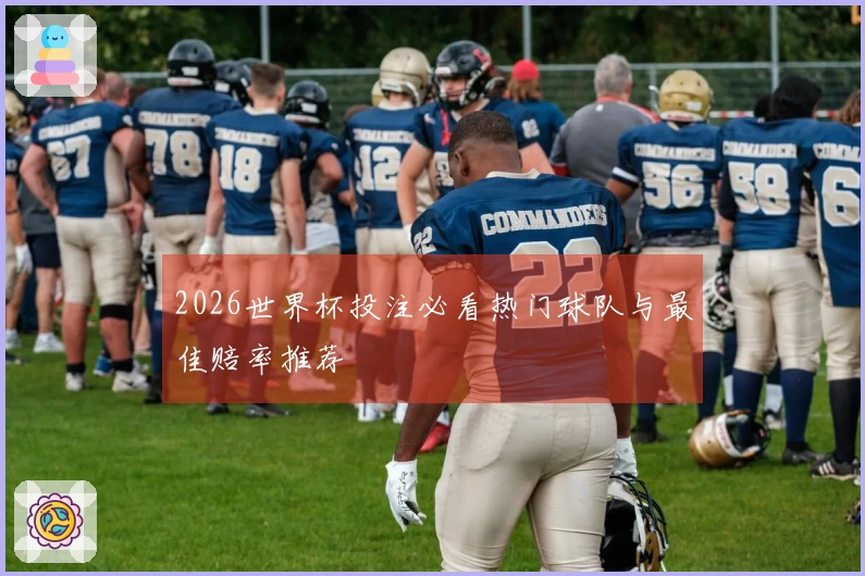 2026世界杯投注必看热门球队与最佳赔率推荐