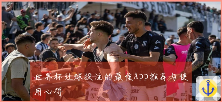 世界杯让球投注的最佳App推荐与使用心得