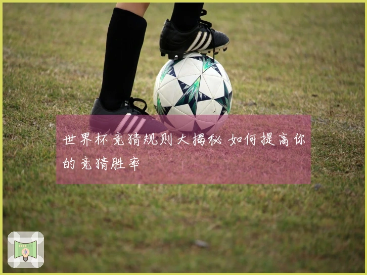 世界杯竞猜规则大揭秘 如何提高你的竞猜胜率