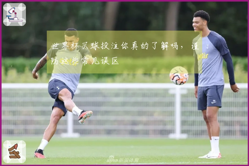 世界杯买球投注你真的了解吗，谨防这些常见误区